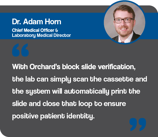Graphic showing a quote from Dr. Adam Horn, Chief Medical Officers & Laboratory Medical Director at Mary Lanning Healthcare. "With Orchard’s block slide verification, the lab can simply scan the cassette and the system will automatically print the slide and close that loop to ensure positive patient identity."