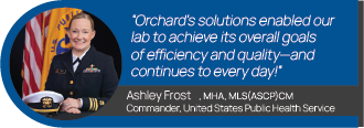 Graphic of a quote from Ashley Frost, Commander of United States Public Health Service. "Orchard's solutions enabled our lab to achieve its overall goals of efficiency and quality - and continues to every day!"