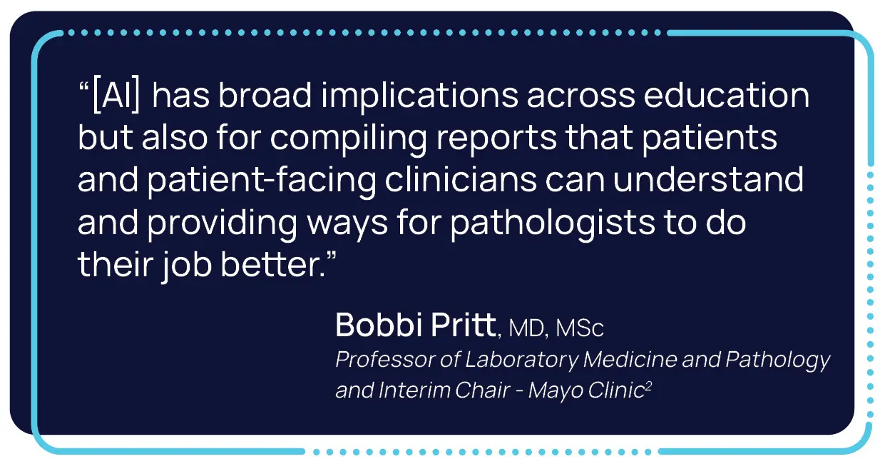 Graphic displaying a quote about Artificial Intelligence from Bobbi Pritt, Professor of Laboratory Medicine and Pathology and Interim Chair of the Mayo Clinic. "AI has broad implications across education but also for compiling reports that patients and patient-facing clinicians can understand and providing ways for pathologists to do their job better."